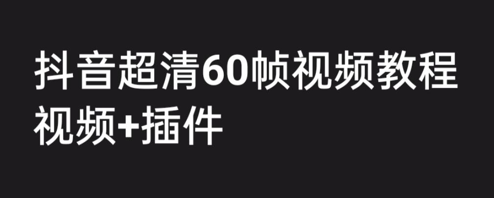 【副业项目6496期】外面收费2300的抖音高清60帧视频教程，学会如何制作视频（教程+插件）-佐帆副业网