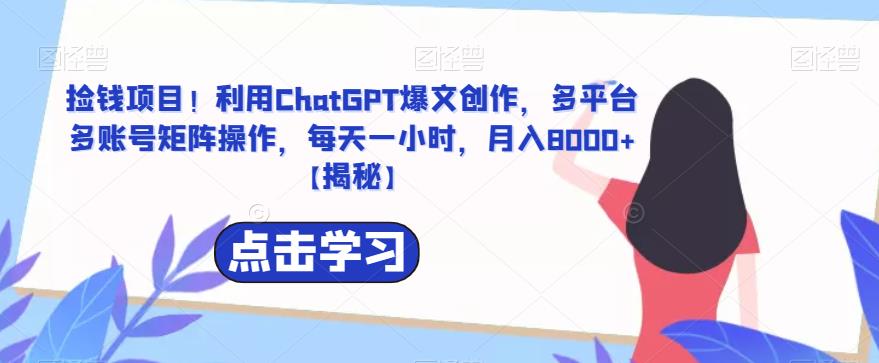 【副业项目6638期】捡钱项目！利用ChatGPT爆文创作，多平台多账号矩阵操作，每天一小时，月入8000+-佐帆副业网