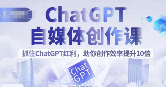 【副业项目6502期】ChatGPT自媒体创作课，抓住ChatGPT红利，助你创作效率提升10倍-佐帆副业网