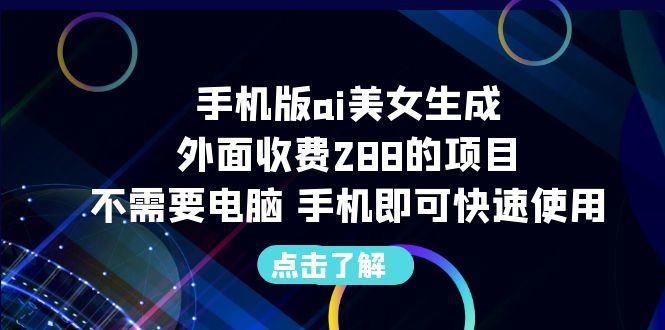 【副业项目6688期】手机版ai美女生成-外面收费288的项目，不需要电脑，手机即可快速使用-佐帆副业网