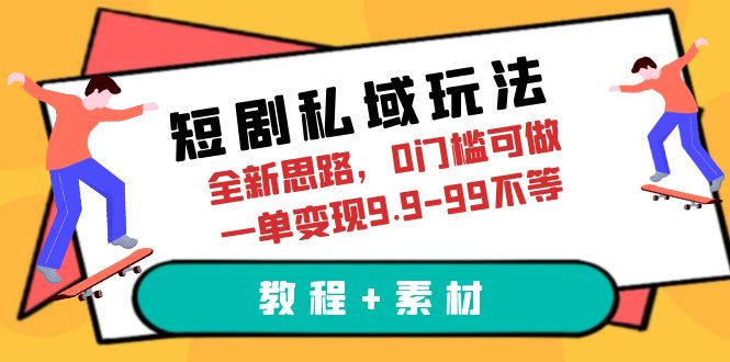 【副业项目6582期】短剧私域玩法，全新思路，0门槛可做，一单变现9.9-99不等（教程+素材）-佐帆副业网