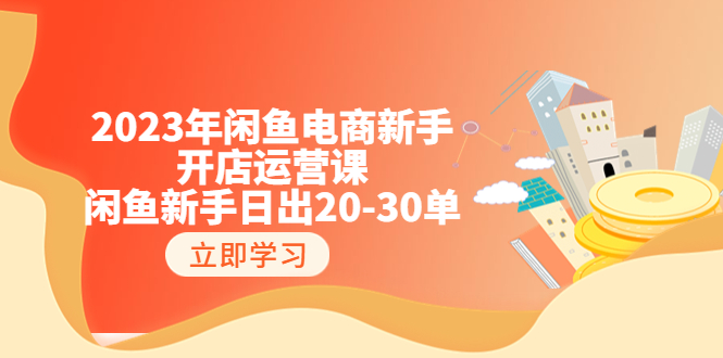 【副业项目6587期】2023年闲鱼电商新手开店运营课：闲鱼新手日出20-30单（18节-实战干货）-佐帆副业网