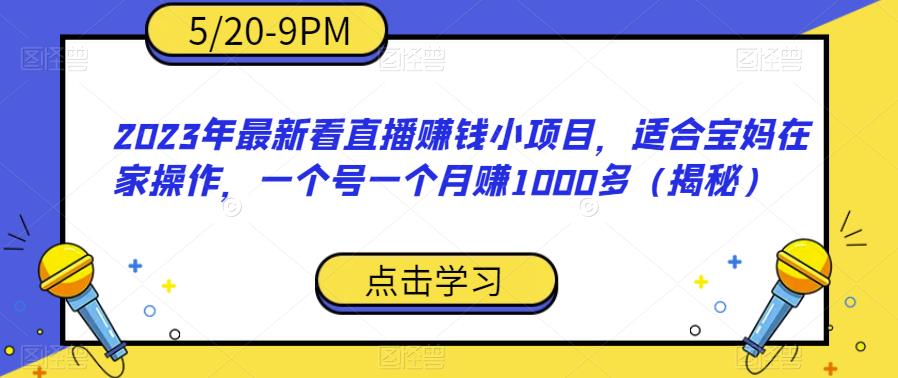 【副业项目6698期】2023年最新看直播赚钱小项目，适合宝妈在家操作，一个号一个月赚1000多（揭秘）-佐帆副业网