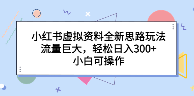 【副业项目6788期】小红书虚拟资料全新思路玩法，流量巨大，轻松日入300+，小白可操作-佐帆副业网