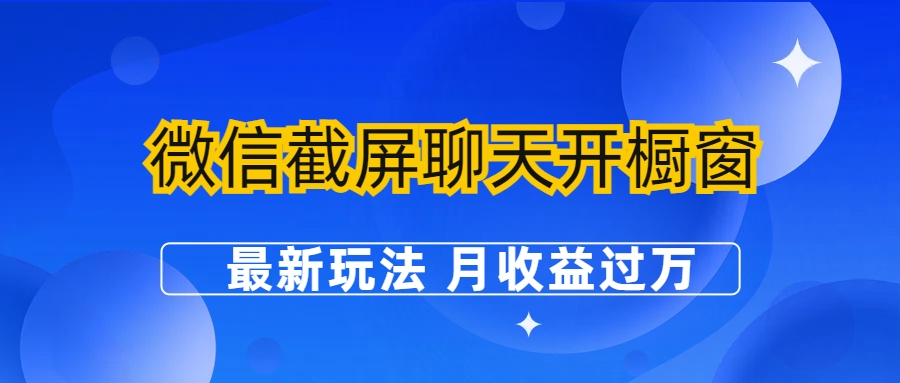 【副业项目6790期】微信截屏聊天开橱窗卖女性用品：最新玩法 月收益过万-佐帆副业网