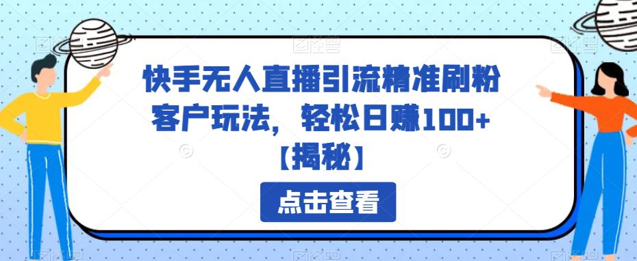 【副业项目6826期】快手无人直播引流精准刷粉客户玩法，轻松日赚100+【揭秘】-佐帆副业网