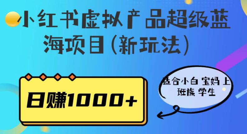 【副业项目6834期】小红书虚拟产品超级蓝海项目(新玩法）适合小白宝妈上班族学生，日赚1000+-佐帆副业网