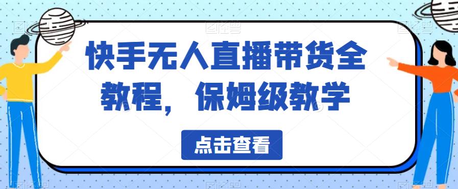 【副业项目6837期】快手无人直播带货全教程，保姆级教学【揭秘】-佐帆副业网