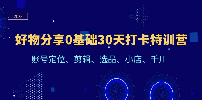 【副业项目6521期】好物分享0基础30天打卡特训营：账号定位、剪辑、选品、小店、千川-佐帆副业网