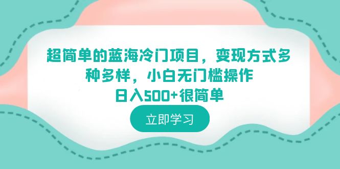 【副业项目6524期】超简单的蓝海冷门项目，变现方式多种多样，小白无门槛操作日入500+很简单-佐帆副业网