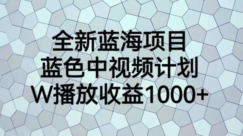 【副业项目6878期】全新蓝海项目，蓝色中视频计划，1W播放量1000+【揭秘】-佐帆副业网