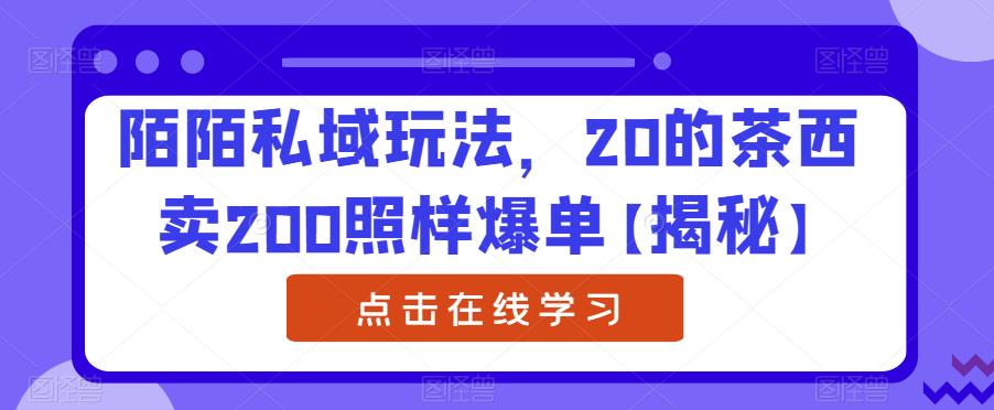 【副业项目6841期】陌陌私域玩法，20的茶西卖200照样爆单【揭秘】-佐帆副业网