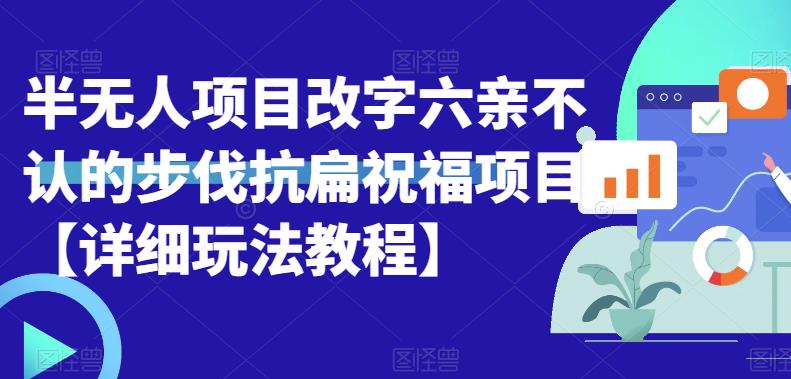 【副业项目6845期】半无人直播项目，改字六亲不认的步伐抗扁祝福项目【详细玩法教程】-佐帆副业网