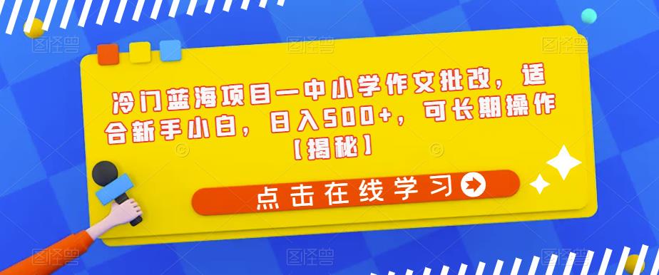 【副业项目6896期】冷门蓝海项目—中小学作文批改，适合新手小白，日入500+，可长期操作【揭秘】-佐帆副业网