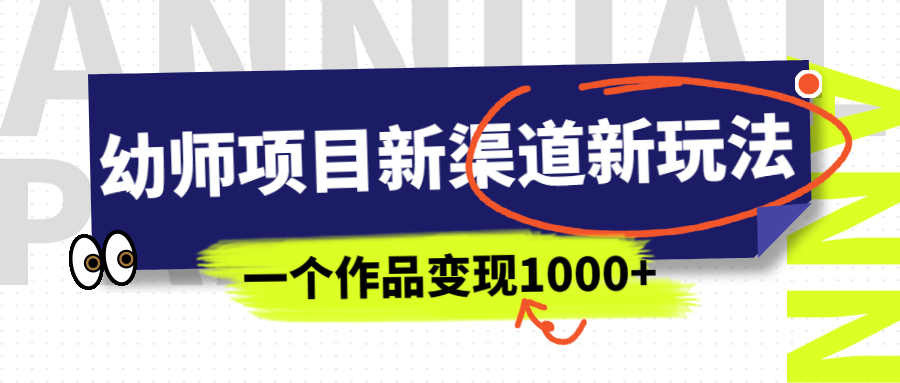 【副业项目7016期】幼师项目新渠道新玩法，一个作品变现1000+，一部手机实现月入过万-佐帆副业网