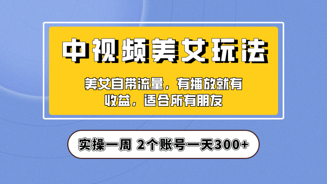 【副业项目6970期】【中视频美女号】项目拆解，保姆级教程助力你快速成单！-佐帆副业网