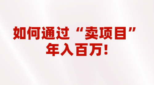 【副业项目7001期】2023年最火项目：通过“卖项目”年入百万！普通人逆袭翻身的唯一出路-佐帆副业网