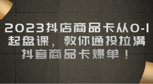 【副业项目7039期】2023抖店商品卡从0-1 起盘课，教你通投拉满，抖音商品卡爆单！-佐帆副业网