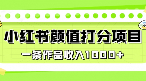 【副业项目7043期】适合0基础小白的小红书颜值打分项目，一条作品收入1000+-佐帆副业网