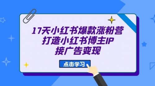 【副业项目7048期】17天小红书爆款 涨粉营（广告变现方向）-佐帆副业网