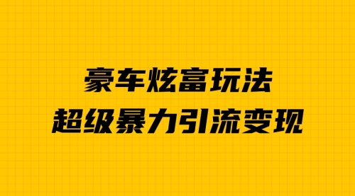 【副业项目7057期】豪车炫富独家玩法，暴力引流多重变现，手把手教学-佐帆副业网