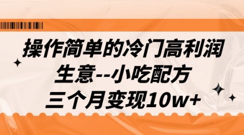 【副业项目7088期】冷门高利润生意–小吃配方，三个月变现10w+（教程+配方资料）-佐帆副业网