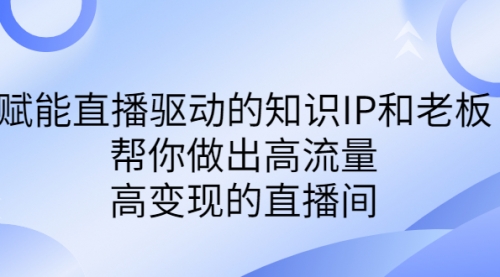 【副业项目7103期】赋能直播驱动的知识IP和老板，帮你做出高流量、高变现的直播间-佐帆副业网