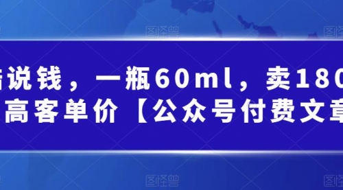 【副业项目第7113期】酷酷说钱文章，一瓶60ml，卖1800！|超高客单价-佐帆副业网