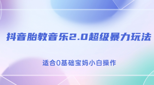 【副业项目7114期】抖音胎教音乐2.0，超级暴力变现玩法，日入500+，适合0基础宝妈小白操作-佐帆副业网