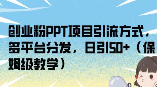 【副业项目7121期】创业粉PPT项目引流方式，多平台分发，日引50+-佐帆副业网