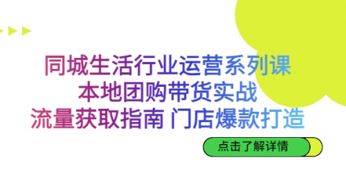 【副业项目7123期】同城生活行业运营系列课：本地团购带货实战-佐帆副业网