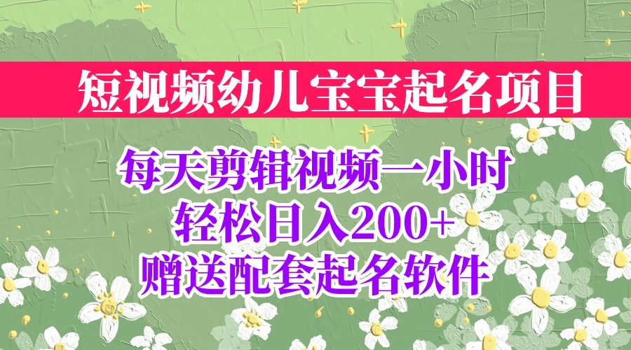 【副业项目6924期】短视频幼儿宝宝起名项目，全程投屏实操，赠送配套软件-佐帆副业网