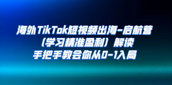 【副业项目7331期】海外TikTok短视频出海-启航营（学习精准盈利）解读，手把手教会你从0-1入局-佐帆副业网