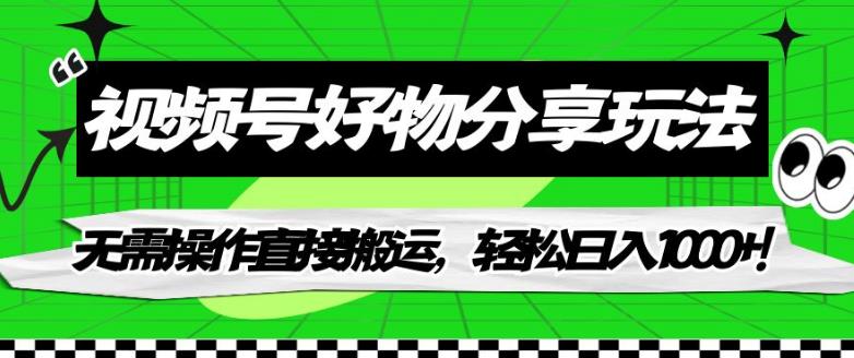 【副业项目7342期】视频号好物分享玩法，无需操作直接搬运，轻松日入1000+！【揭秘】-佐帆副业网