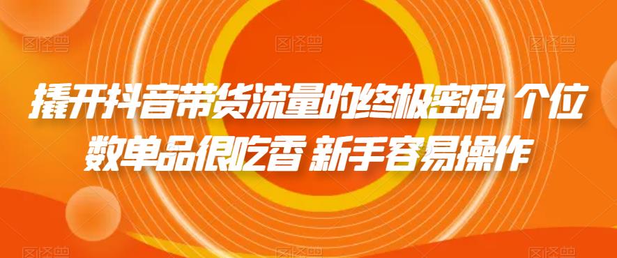 【副业项目7365期】撬开抖音带货流量的终极密码 个位数单品很吃香 新手容易操作-佐帆副业网