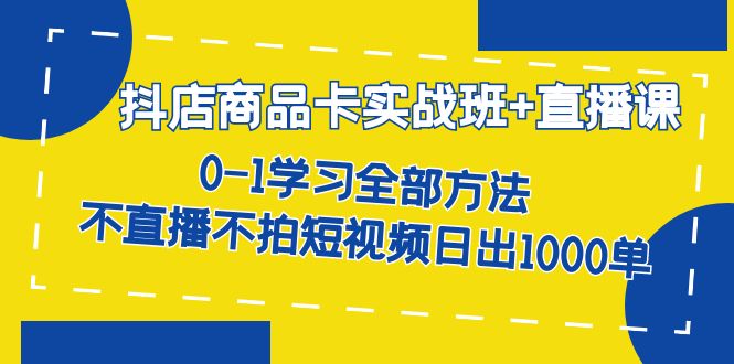 【副业项目7401期】抖店商品卡实战班+直播课-8月 0-1学习全部方法 不直播不拍短视频日出1000单-佐帆副业网