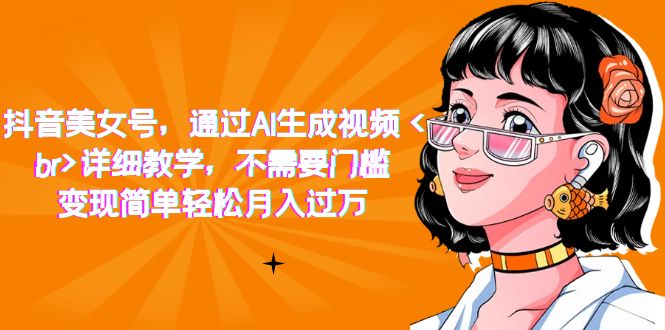 【副业项目7407期】抖音美女号，通过AI生成视频，详细教学，不需要门槛，变现简单轻松月入过万-佐帆副业网