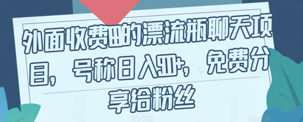 【副业项目7411期】外面收费199的漂流瓶聊天项目，号称日入500+【揭秘】-佐帆副业网