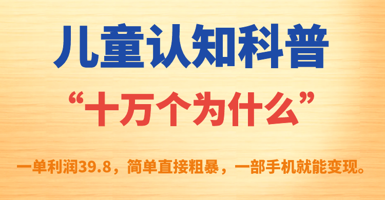 【副业项目7431期】儿童认知科普“十万个为什么”一单利润39.8，简单粗暴，一部手机就能变现-佐帆副业网