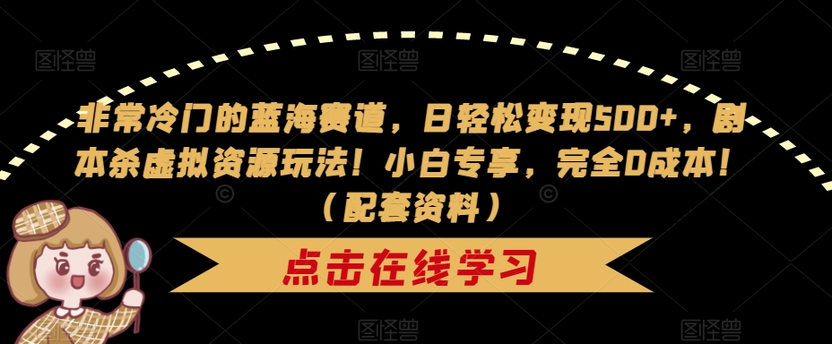 【副业项目7439期】非常冷门的蓝海赛道，日轻松变现500+，剧本杀虚拟资源玩法！小白专享，完全0成本！（配套资料）-佐帆副业网