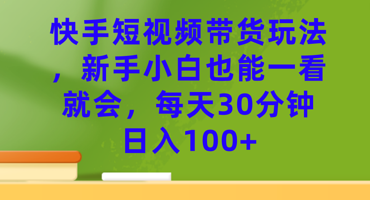 【副业项目7461期】快手短视频带货玩法，新手小白也能一看就会，每天30分钟日入100+-佐帆副业网