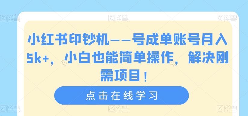 【副业项目7482期】小红书印钞机——号成单账号月入5k+，小白也能简单操作，解决刚需项目-佐帆副业网