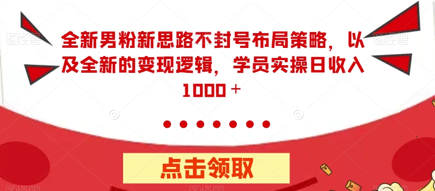 【副业项目7484期】全新男粉新思路不封号布局策略，以及全新的变现逻辑，实操日收入1000＋【揭秘】-佐帆副业网