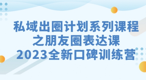 【副业项目7221期】私域-出圈计划系列课程之朋友圈-表达课-佐帆副业网