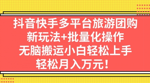 【副业项目7245期】抖音快手多平台旅游达人项目，新玩法+批量化操作-佐帆副业网