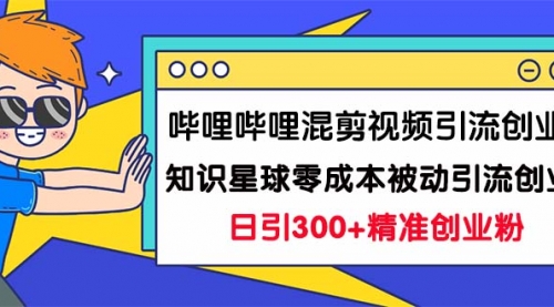 【副业项目7265期】B站混剪视频引流创业粉日引300+知识星球零成本被动引流创业粉一天300+-佐帆副业网