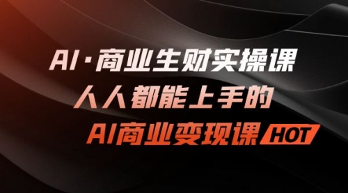 【副业项目7268期】AI·商业生财实操课：人人都能上手的AI·商业变现课-佐帆副业网