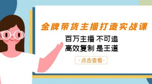 【副业项目7269期】金牌带货主播打造实战课：百万主播 不可追，高效复制 是王道（10节课）-佐帆副业网