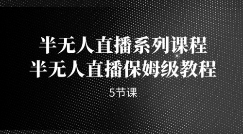 【副业项目7274期】半无人直播系列课程，半无人直播保姆级教程-佐帆副业网