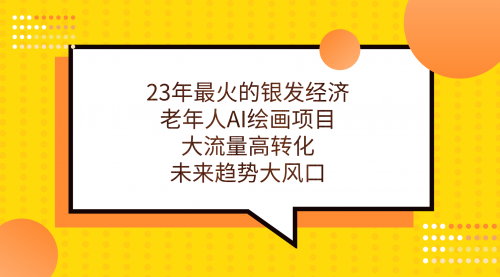 【副业项目7311期】23年最火的银发经济，老年人AI绘画项目，大流量高转化-佐帆副业网